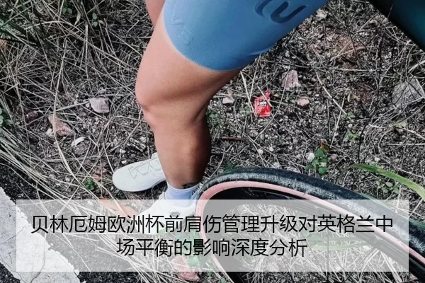 贝林厄姆欧洲杯前肩伤管理升级对英格兰中场平衡的影响深度分析 | kaiyun