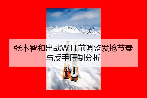 张本智和出战WTT前调整发抢节奏与反手压制分析 | kaiyun
